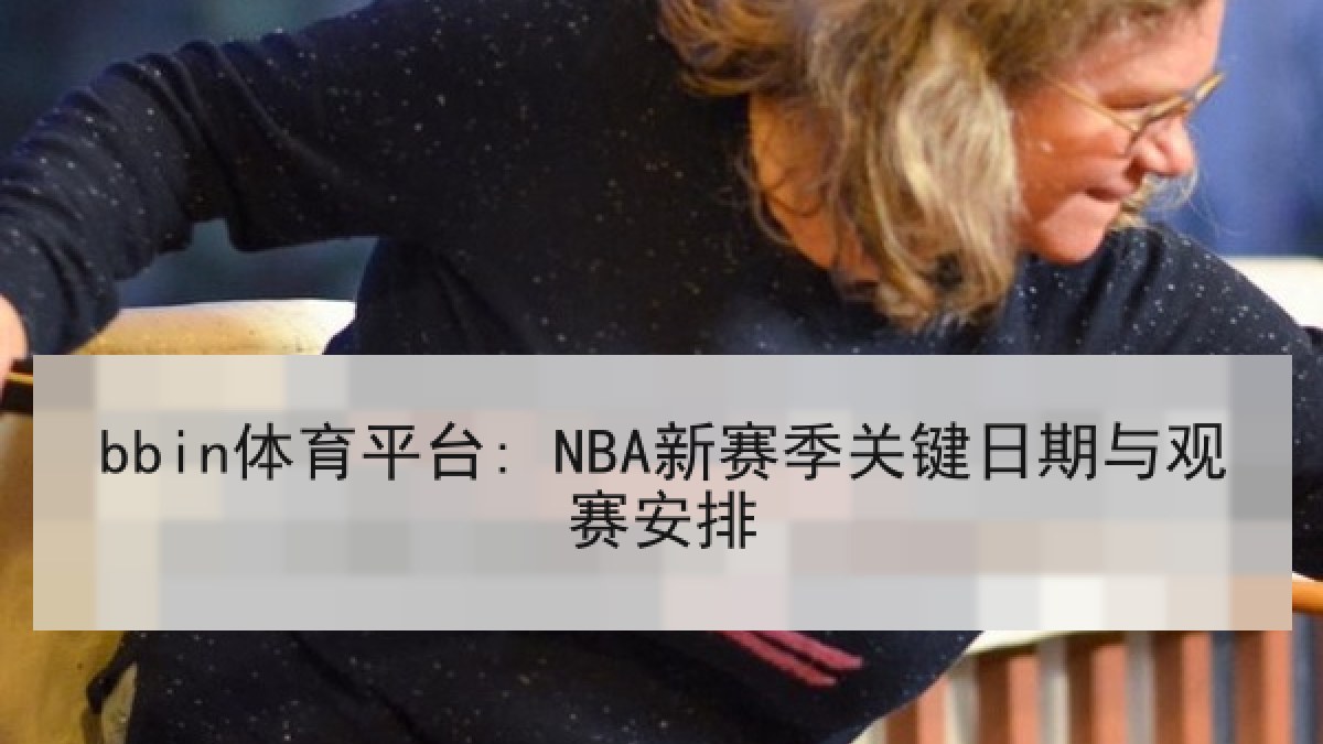 bbin体育平台: NBA新赛季关键日期与观赛安排 bbin体育平台: NBA新赛季关键日期与观赛安排